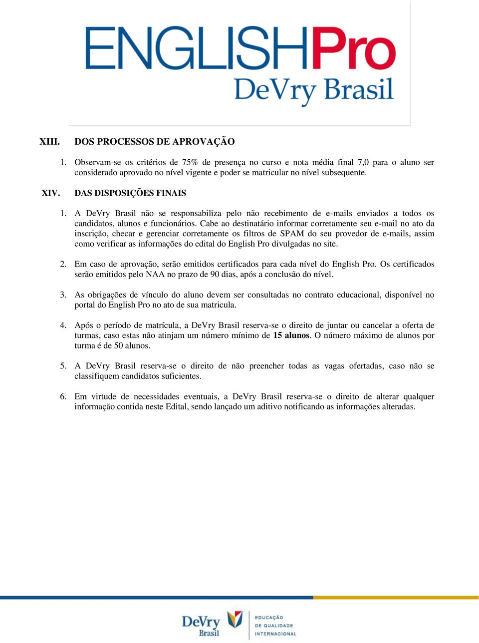 DS DISPOSIÇÕES FINIS 1. DeVry rasil não se responsabiliza pelo não recebimento de e-mails enviados a todos os candidatos, alunos e funcionários.