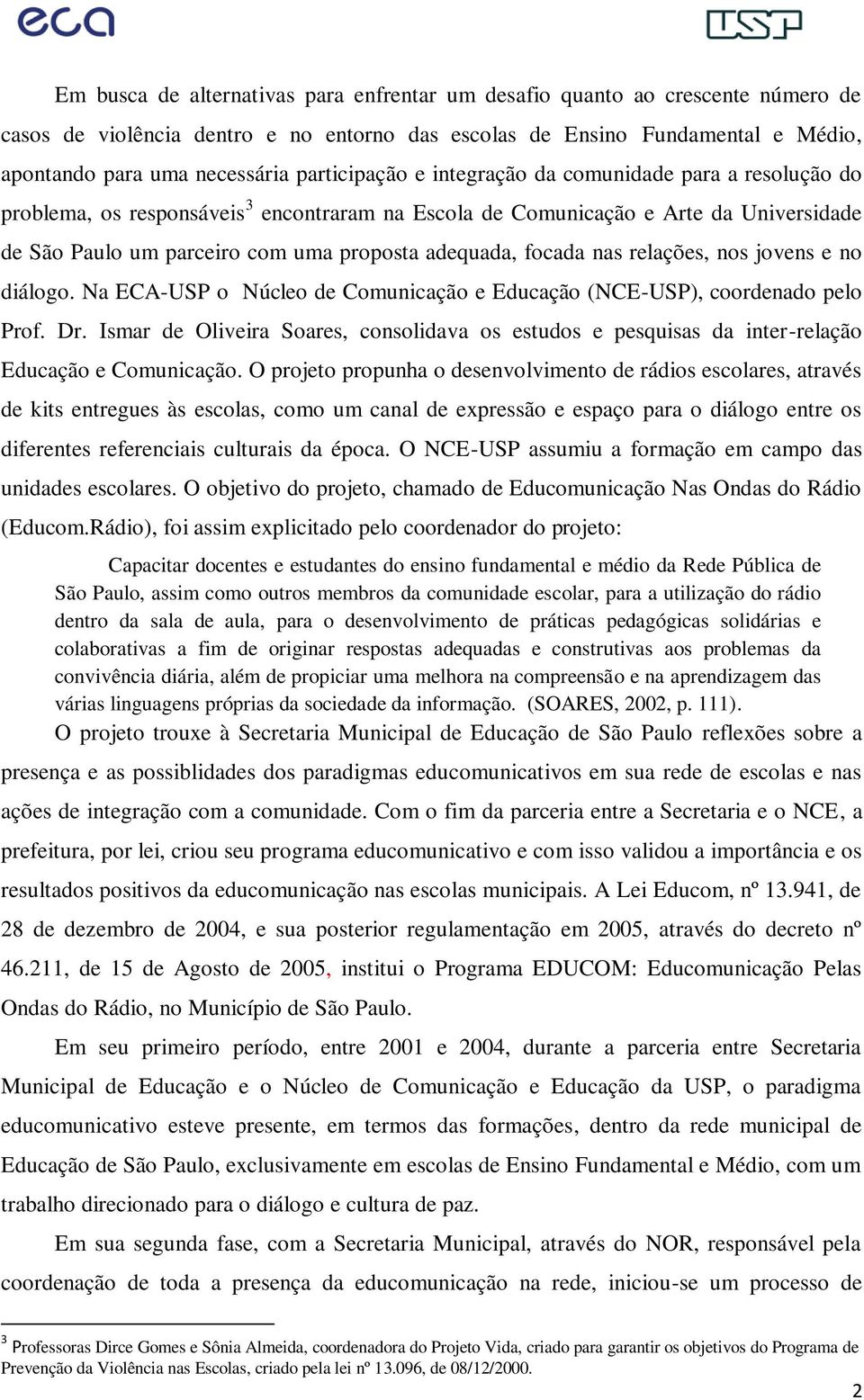 focada nas relações, nos jovens e no diálogo. Na ECA-USP o Núcleo de Comunicação e Educação (NCE-USP), coordenado pelo Prof. Dr.