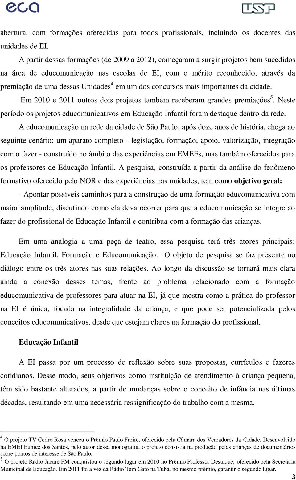 Unidades 4 em um dos concursos mais importantes da cidade. Em 2010 e 2011 outros dois projetos também receberam grandes premiações 5.