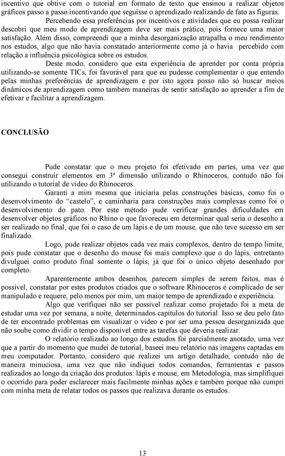 Além disso, compreendi que a minha desorganização atrapalha o meu rendimento nos estudos, algo que não havia constatado anteriormente como já o havia percebido com relação a influência psicológica