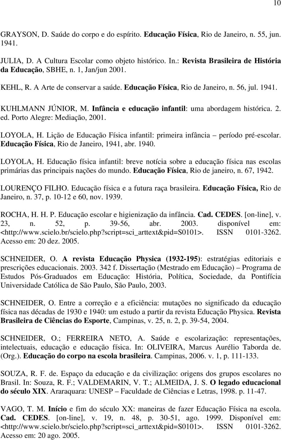 Infância e educação infantil: uma abordagem histórica. 2. ed. Porto Alegre: Mediação, 2001. LOYOLA, H. Lição de Educação Física infantil: primeira infância período pré-escolar.