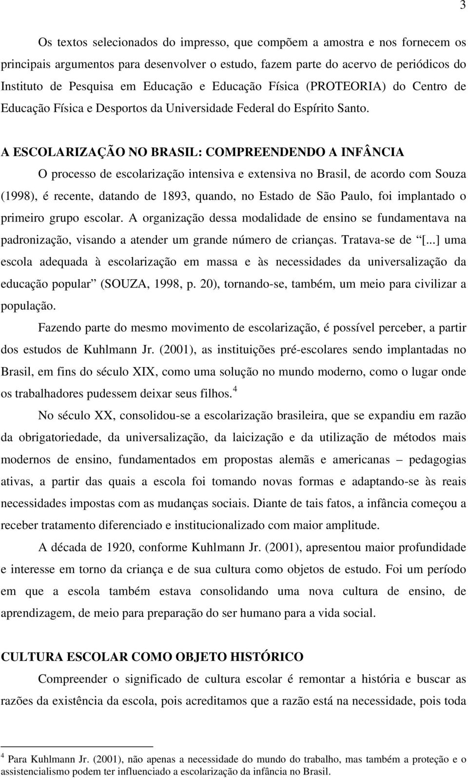 A ESCOLARIZAÇÃO NO BRASIL: COMPREENDENDO A INFÂNCIA O processo de escolarização intensiva e extensiva no Brasil, de acordo com Souza (1998), é recente, datando de 1893, quando, no Estado de São