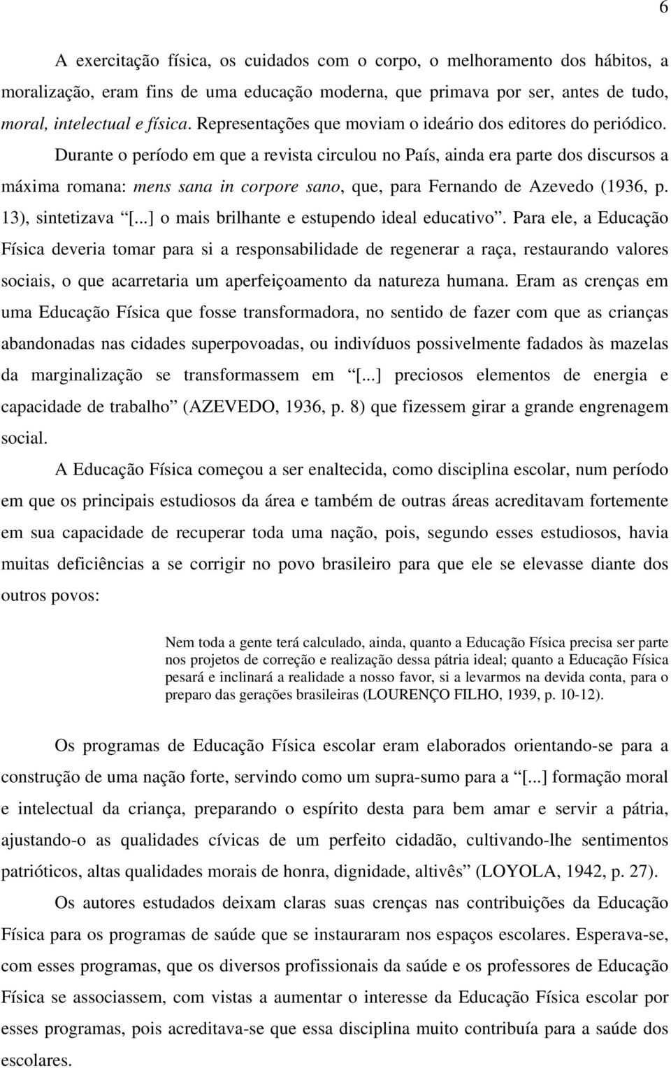 Durante o período em que a revista circulou no País, ainda era parte dos discursos a máxima romana: mens sana in corpore sano, que, para Fernando de Azevedo (1936, p. 13), sintetizava [.