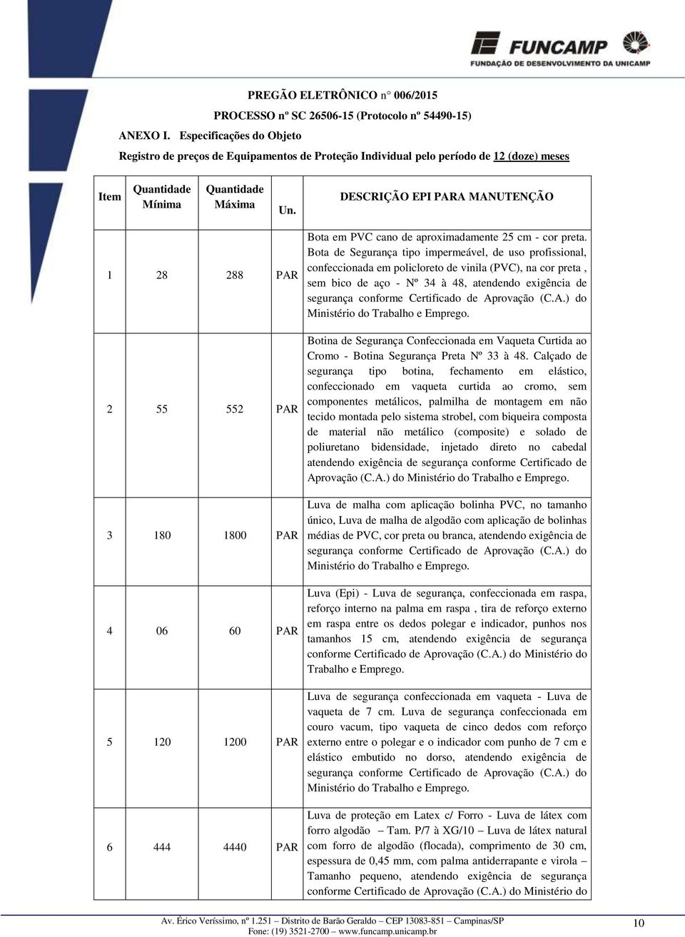 DESCRIÇÃO EPI PARA MANUTENÇÃO 1 28 288 PAR 2 55 552 PAR 3 180 1800 PAR 4 06 60 PAR 5 120 1200 PAR 6 444 4440 PAR Bota em PVC cano de aproximadamente 25 cm - cor preta.