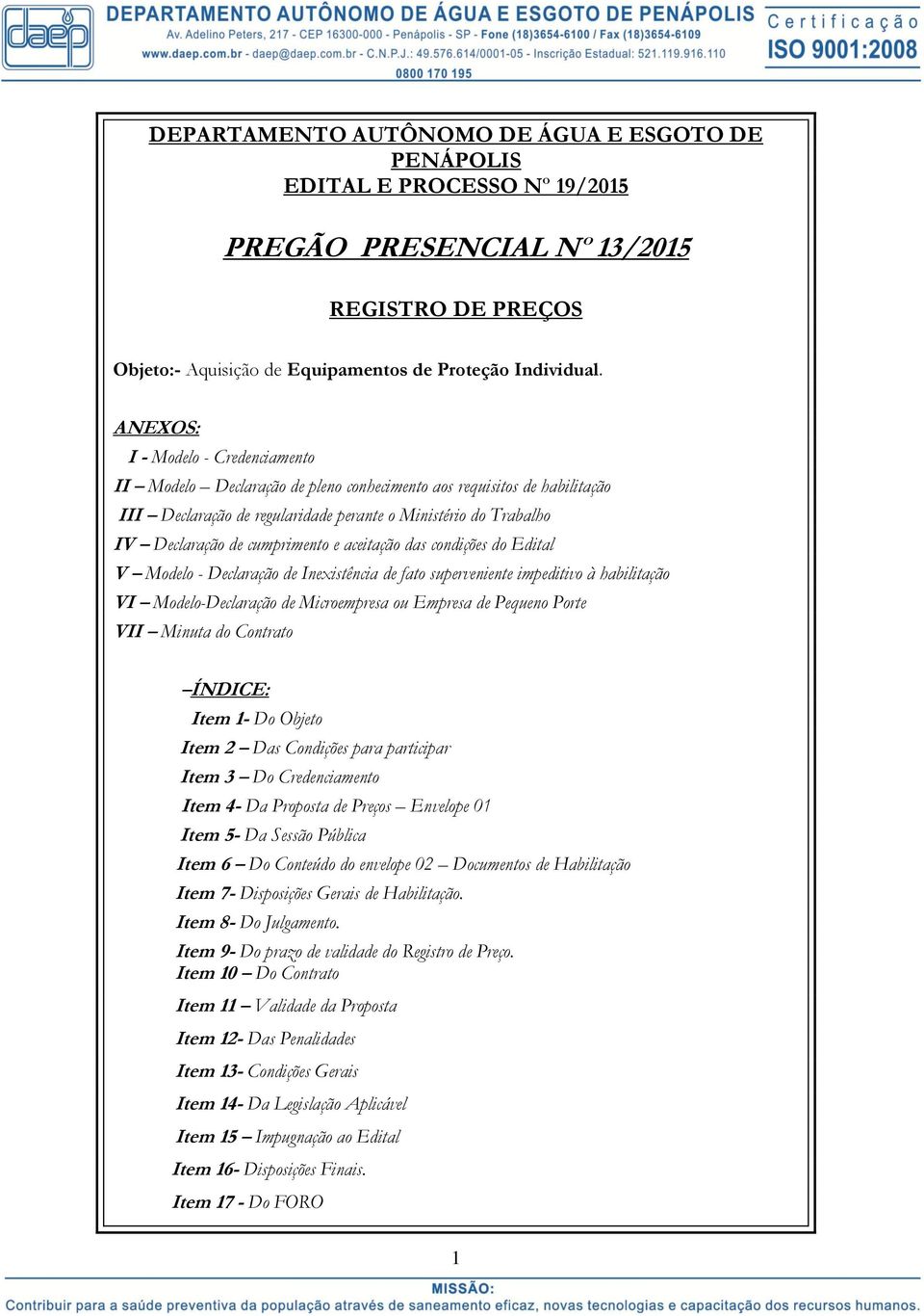 cumprimento e aceitação das condições do Edital V Modelo - Declaração de Inexistência de fato superveniente impeditivo à habilitação VI Modelo-Declaração de Microempresa ou Empresa de Pequeno Porte