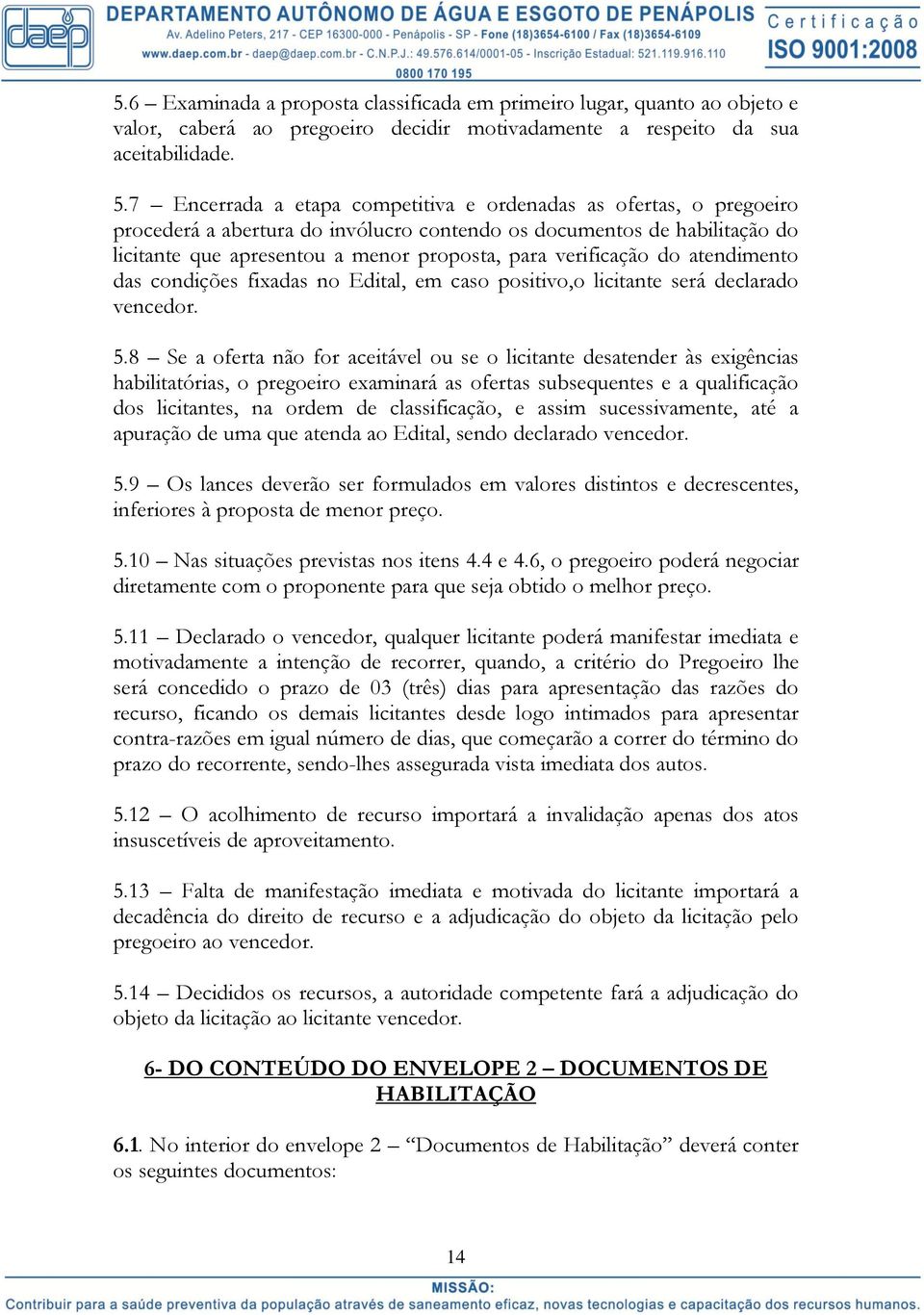 verificação do atendimento das condições fixadas no Edital, em caso positivo,o licitante será declarado vencedor. 5.