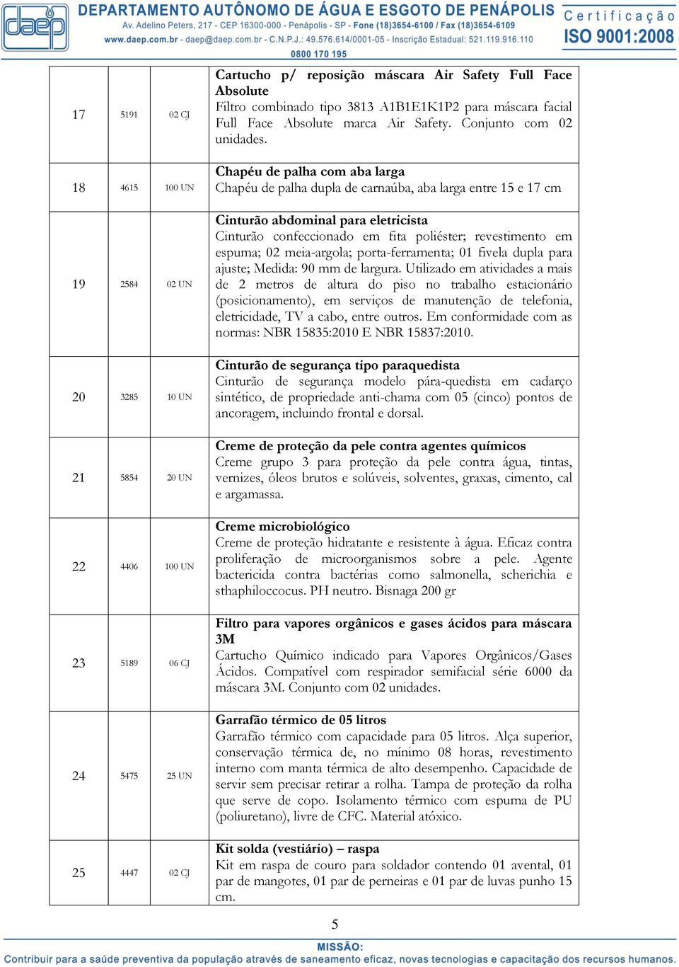 Chapéu de palha com aba larga Chapéu de palha dupla de carnaúba, aba larga entre 15 e 17 cm Cinturão abdominal para eletricista Cinturão confeccionado em fita poliéster; revestimento em espuma; 02