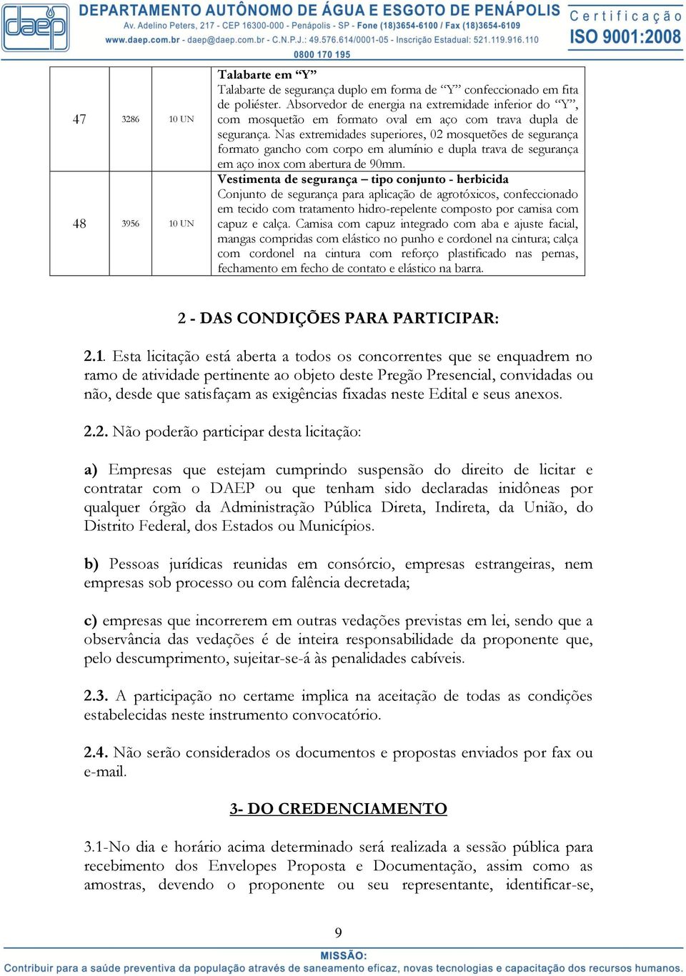 Nas extremidades superiores, 02 mosquetões de segurança formato gancho com corpo em alumínio e dupla trava de segurança em aço inox com abertura de 90mm.