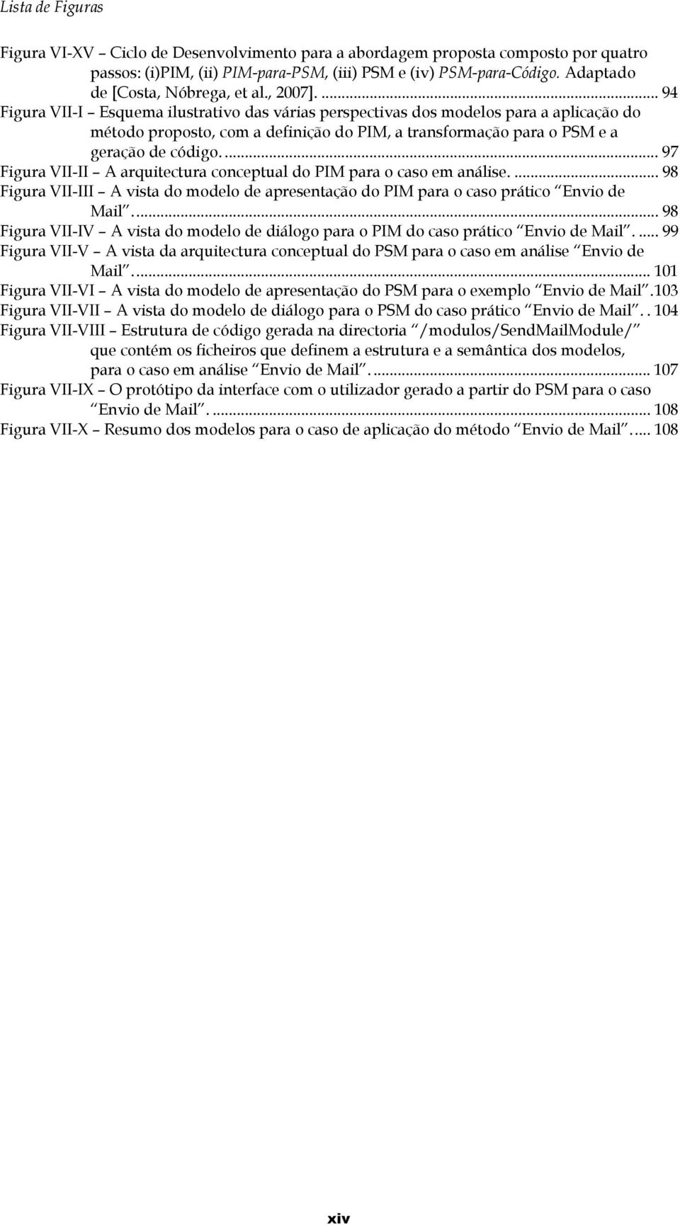 ... 94 Figura VII-I Esquema ilustrativo das várias perspectivas dos modelos para a aplicação do método proposto, com a definição do PIM, a transformação para o PSM e a geração de código.