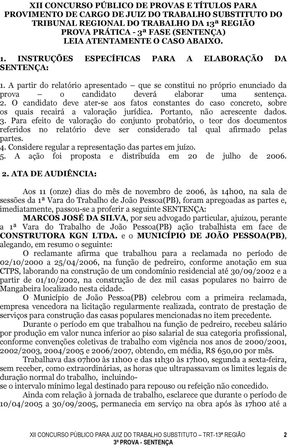 O candidato deve ater-se aos fatos constantes do caso concreto, sobre os quais recairá a valoração jurídica. Portanto, não acrescente dados. 3.