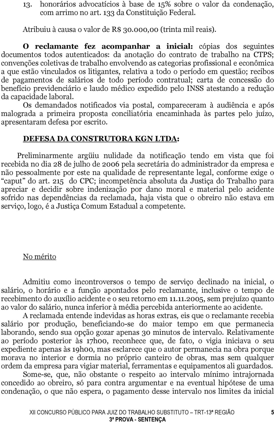 profissional e econômica a que estão vinculados os litigantes, relativa a todo o período em questão; recibos de pagamentos de salários de todo período contratual; carta de concessão do benefício