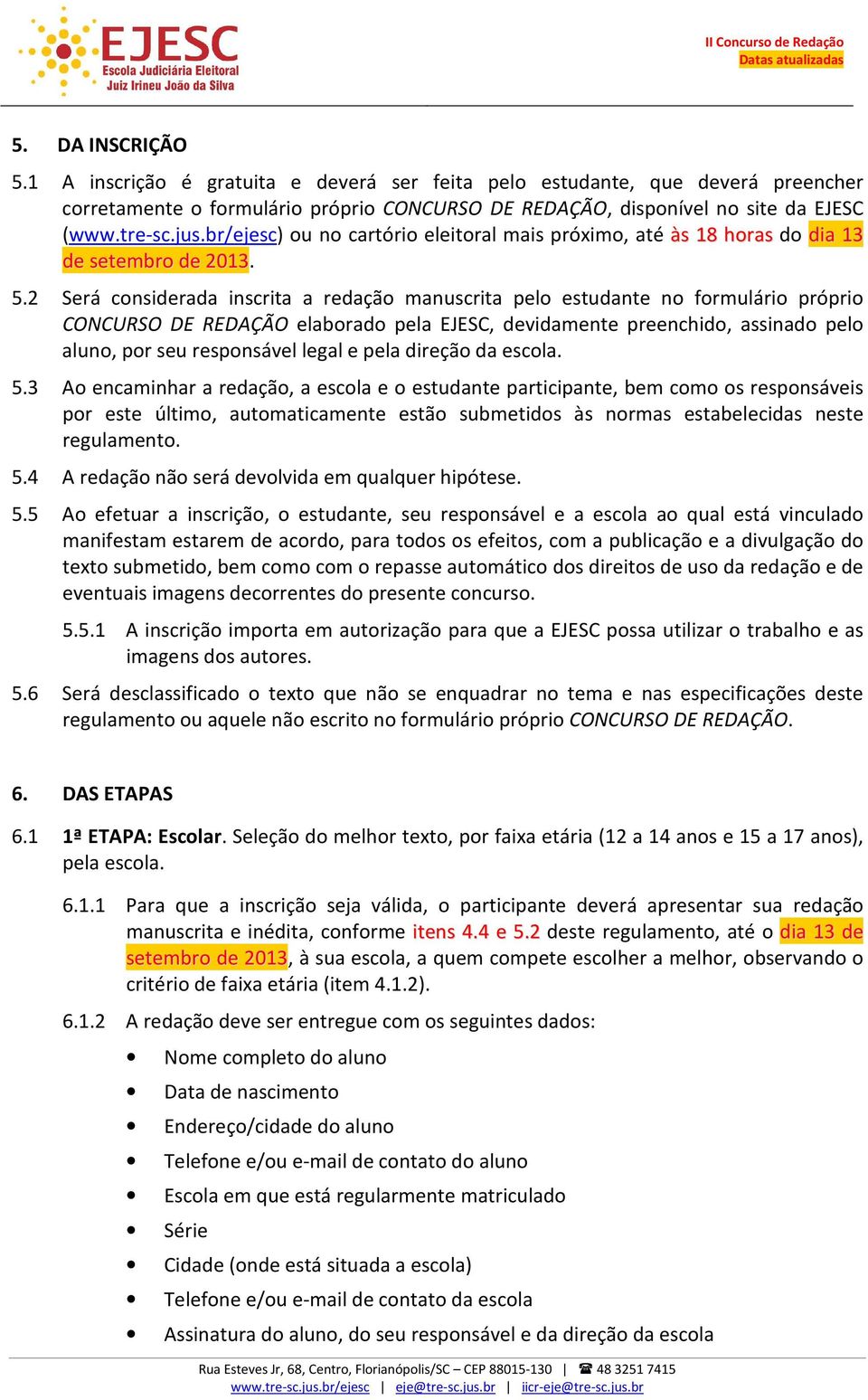 2 Será considerada inscrita a redação manuscrita pelo estudante no formulário próprio CONCURSO DE REDAÇÃO elaborado pela EJESC, devidamente preenchido, assinado pelo aluno, por seu responsável legal