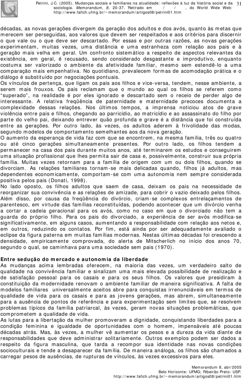 Um confronto sistemático a respeito de aspectos relevantes da existência, em geral, é recusado, sendo considerado desgastante e improdutivo, enquanto costuma ser valorizado o ambiente da afetividade