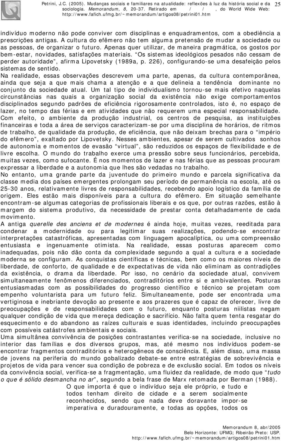 Apenas quer utilizar, de maneira pragmática, os gostos por bem-estar, novidades, satisfações materiais. Os sistemas ideológicos pesados não cessam de perder autoridade, afirma Lipovetsky (1989a, p.