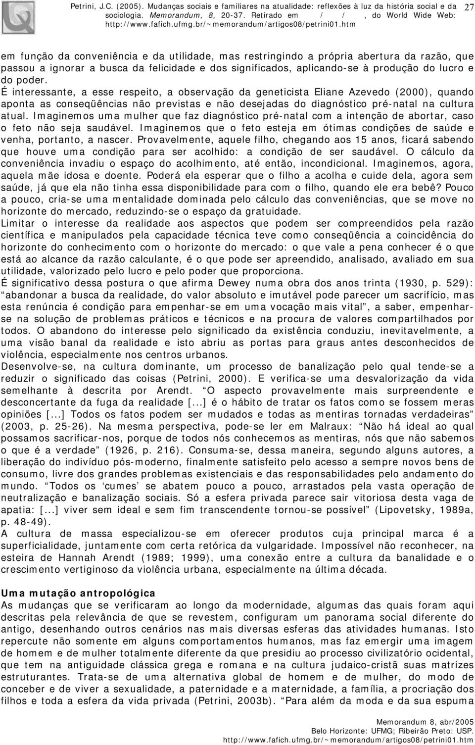 Imaginemos uma mulher que faz diagnóstico pré-natal com a intenção de abortar, caso o feto não seja saudável. Imaginemos que o feto esteja em ótimas condições de saúde e venha, portanto, a nascer.