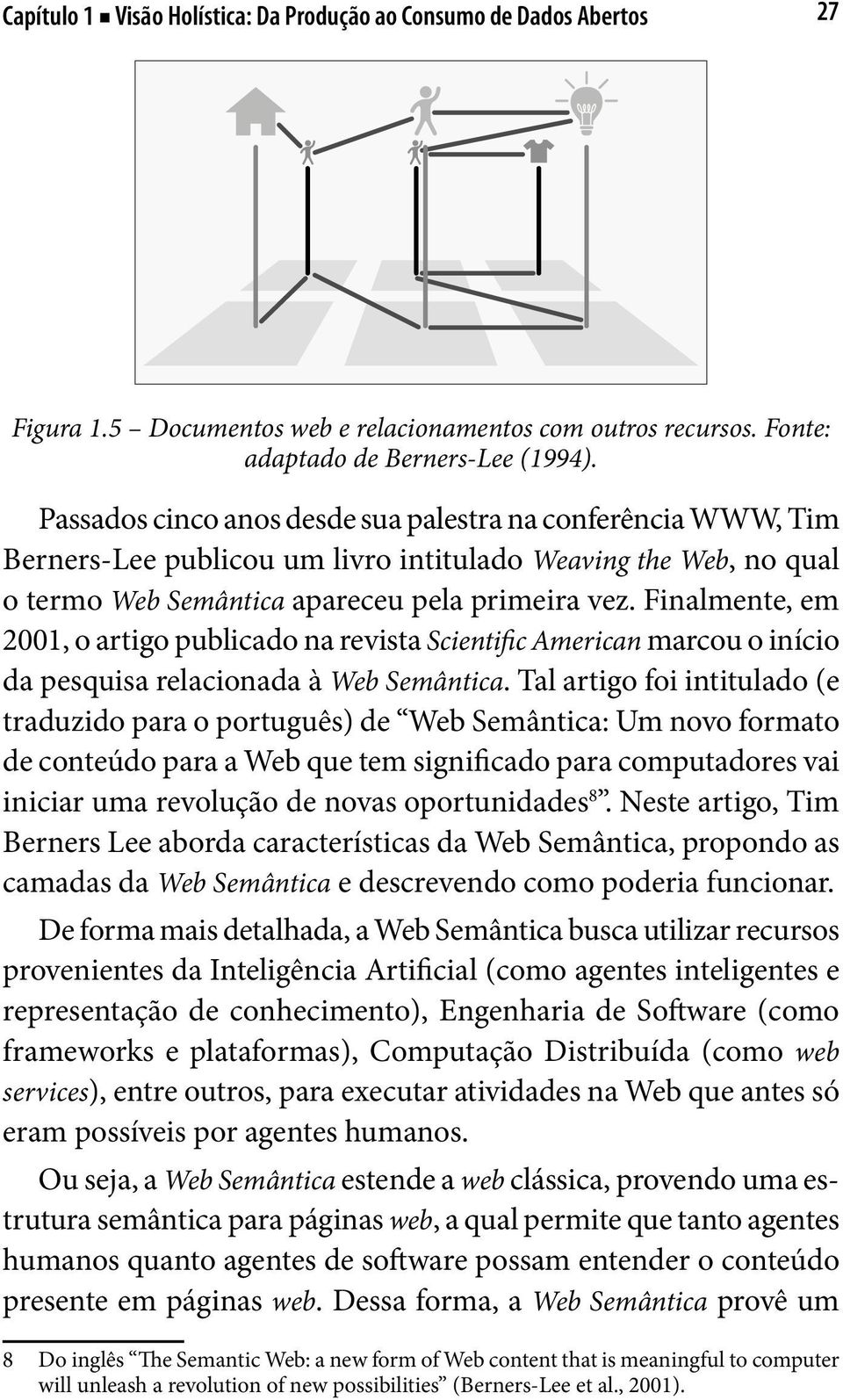 Finalmente, em 2001, o artigo publicado na revista Scientific American marcou o início da pesquisa relacionada à Web Semântica.