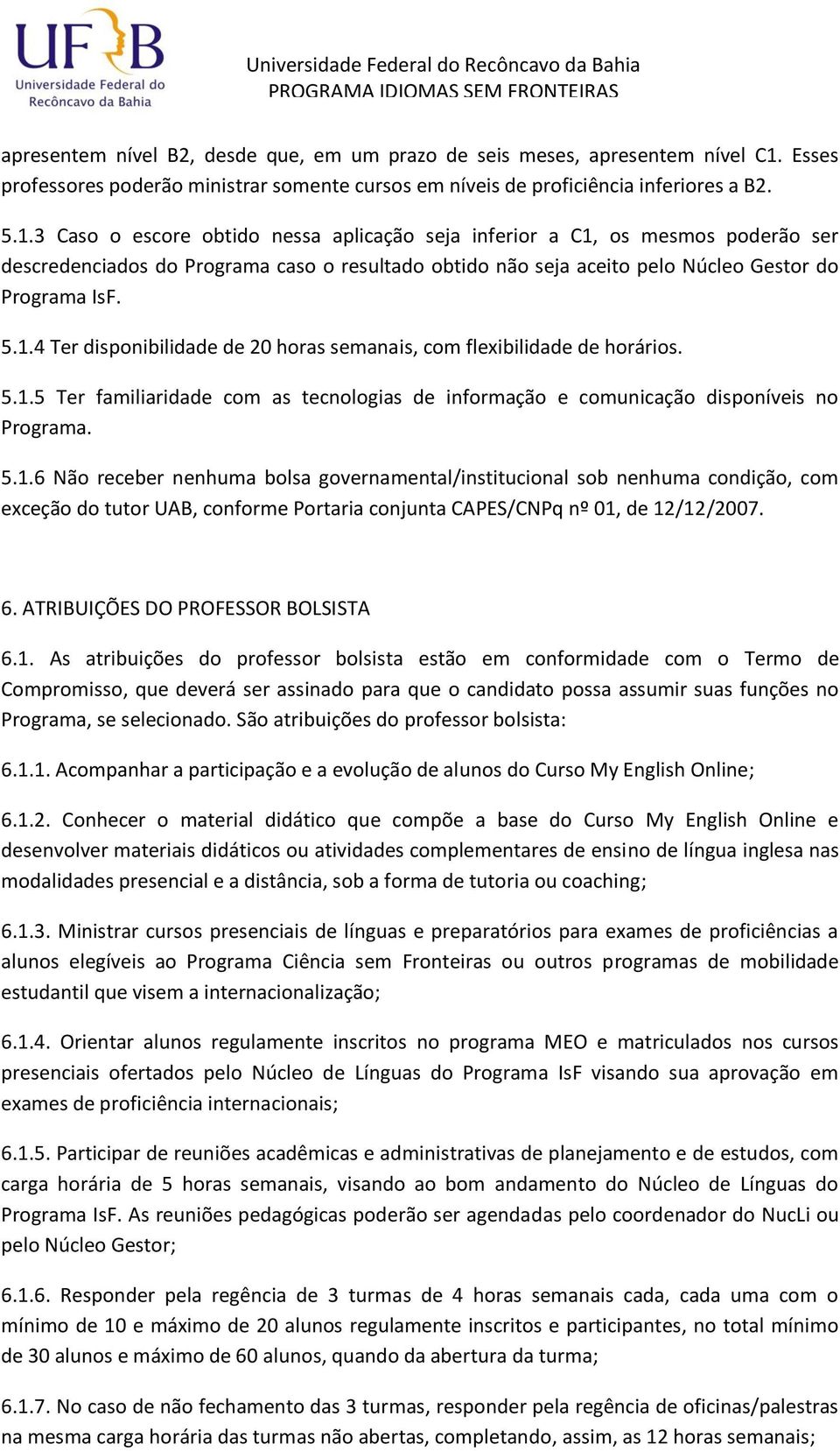 3 Caso o escore obtido nessa aplicação seja inferior a C1, os mesmos poderão ser descredenciados do Programa caso o resultado obtido não seja aceito pelo Núcleo Gestor do Programa IsF. 5.1.4 Ter disponibilidade de 20 horas semanais, com flexibilidade de horários.