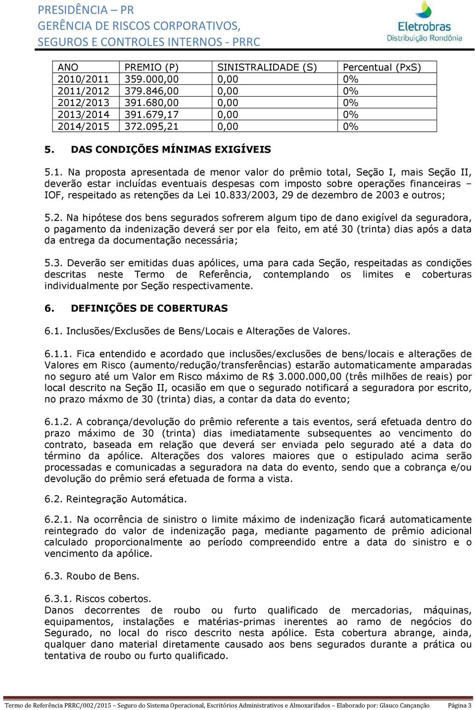 Na proposta apresentada de menor valor do prêmio total, Seção I, mais Seção II, deverão estar incluídas eventuais despesas com imposto sobre operações financeiras IOF, respeitado as retenções da Lei