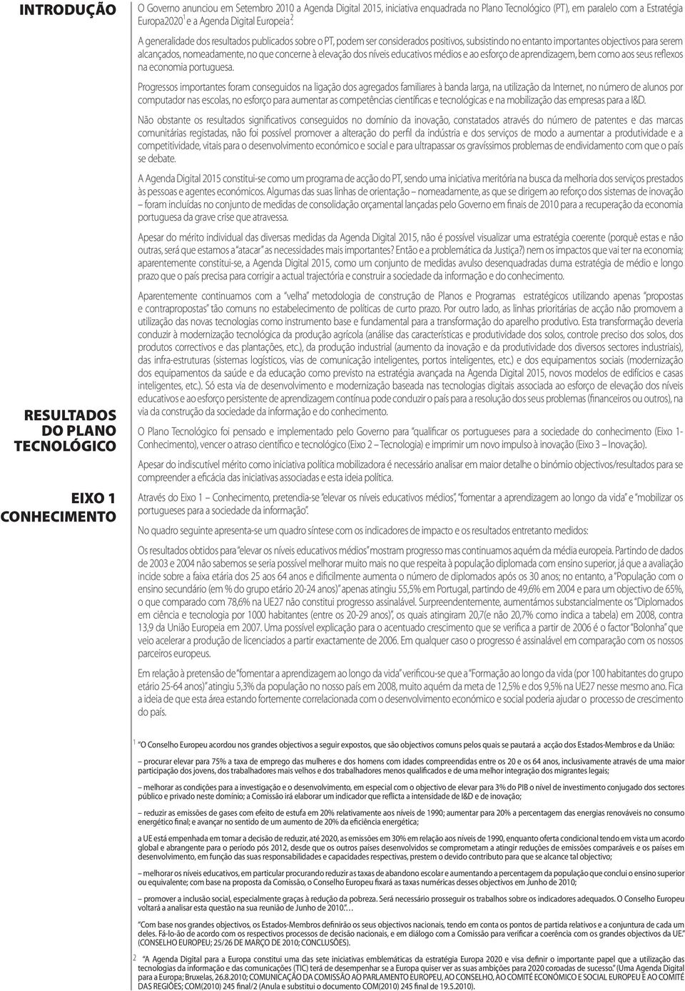 A gnralida s rsultas publicas sobr o PT, pom sr consiras positivos, subsistin no ntanto importants objctivos para srm alcanças, nomadamnt, no qu concrn à lvação s nívis ducativos médios ao sforço