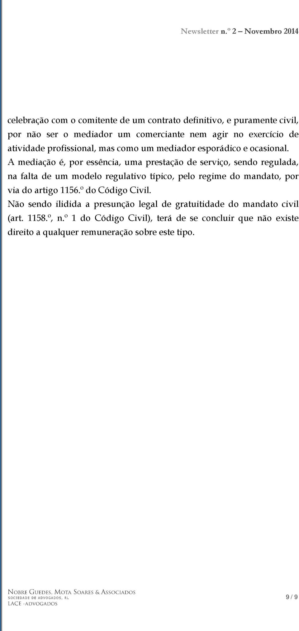 A mediação é, por essência, uma prestação de serviço, sendo regulada, na falta de um modelo regulativo típico, pelo regime do mandato, por via