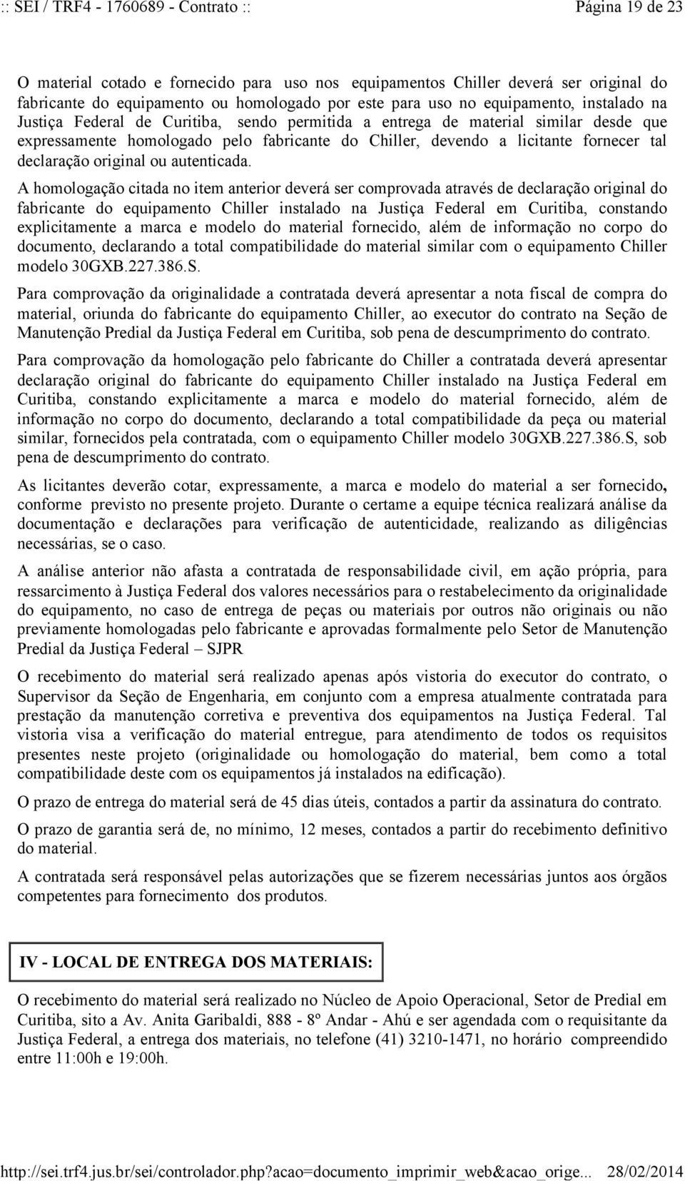 A homologação citada no item anterior deverá ser comprovada através de declaração original do fabricante do equipamento Chiller instalado na Justiça Federal em Curitiba, constando explicitamente a