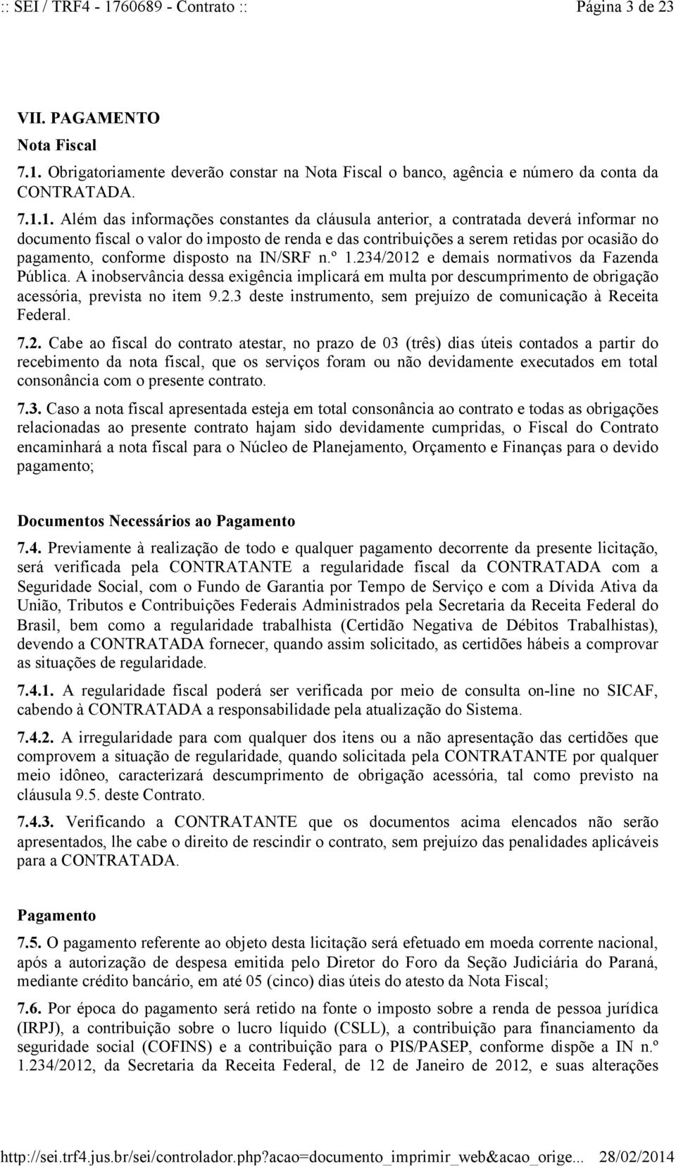 1. Além das informações constantes da cláusula anterior, a contratada deverá informar no documento fiscal o valor do imposto de renda e das contribuições a serem retidas por ocasião do pagamento,