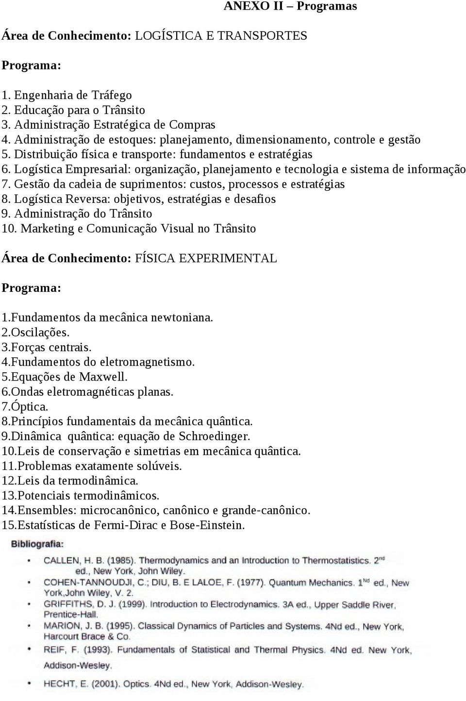 Logística Empresarial: organização, planejamento e tecnologia e sistema de informação 7. Gestão da cadeia de suprimentos: custos, processos e estratégias 8.