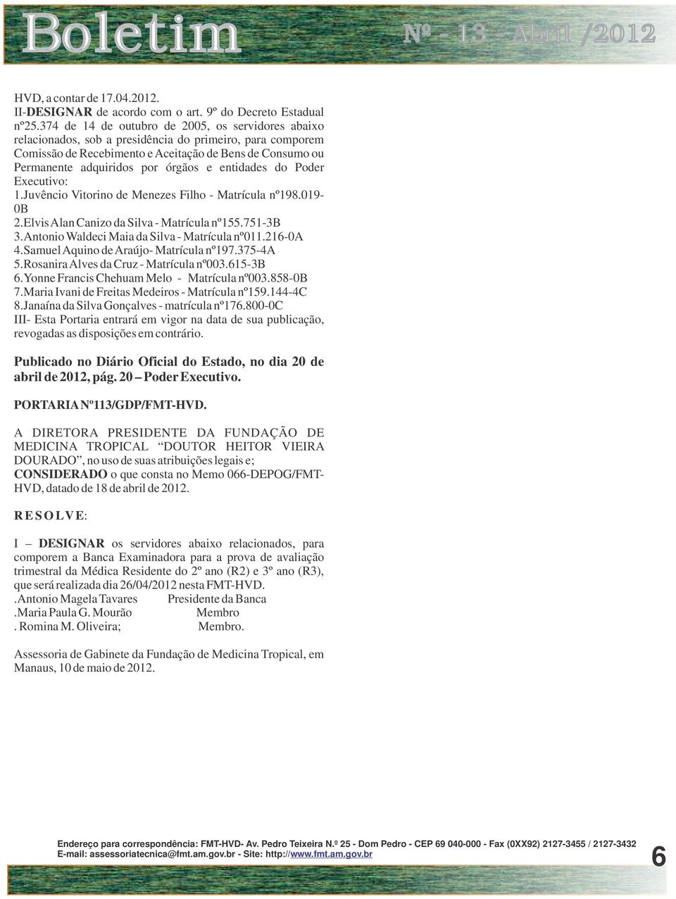 órgãos e entidades do Poder Executivo: 1.Juvêncio Vitorino de Menezes Filho - Matrícula nº198.019-0b 2.Elvis Alan Canizo da Silva - Matrícula nº155.751-3b 3.