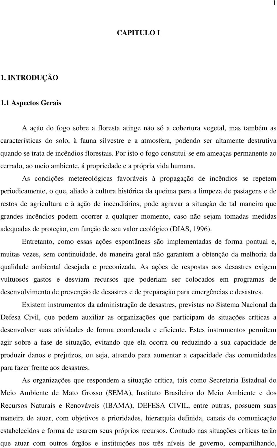 trata de incêndios florestais. Por isto o fogo constitui-se em ameaças permanente ao cerrado, ao meio ambiente, á propriedade e a própria vida humana.