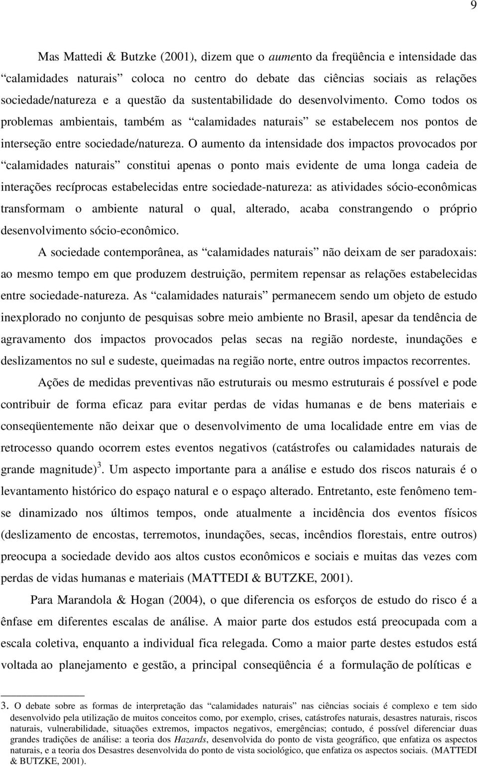 O aumento da intensidade dos impactos provocados por calamidades naturais constitui apenas o ponto mais evidente de uma longa cadeia de interações recíprocas estabelecidas entre sociedade-natureza: