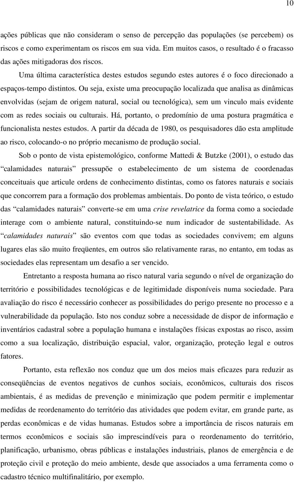 Ou seja, existe uma preocupação localizada que analisa as dinâmicas envolvidas (sejam de origem natural, social ou tecnológica), sem um vinculo mais evidente com as redes sociais ou culturais.