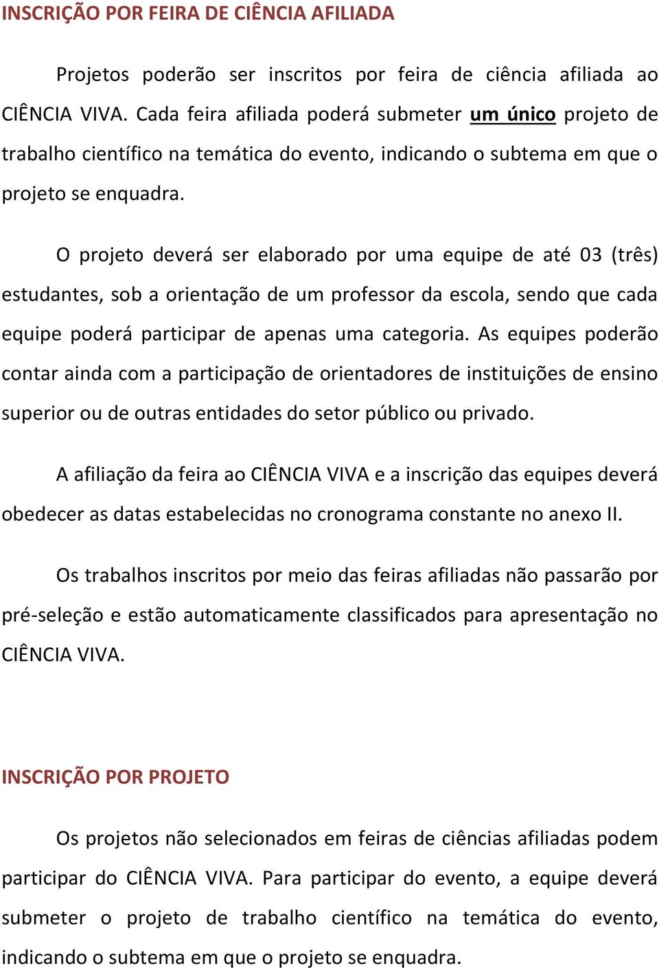 O projeto deverá ser elaborado por uma equipe de até 03 (três) estudantes, sob a orientação de um professor da escola, sendo que cada equipe poderá participar de apenas uma categoria.