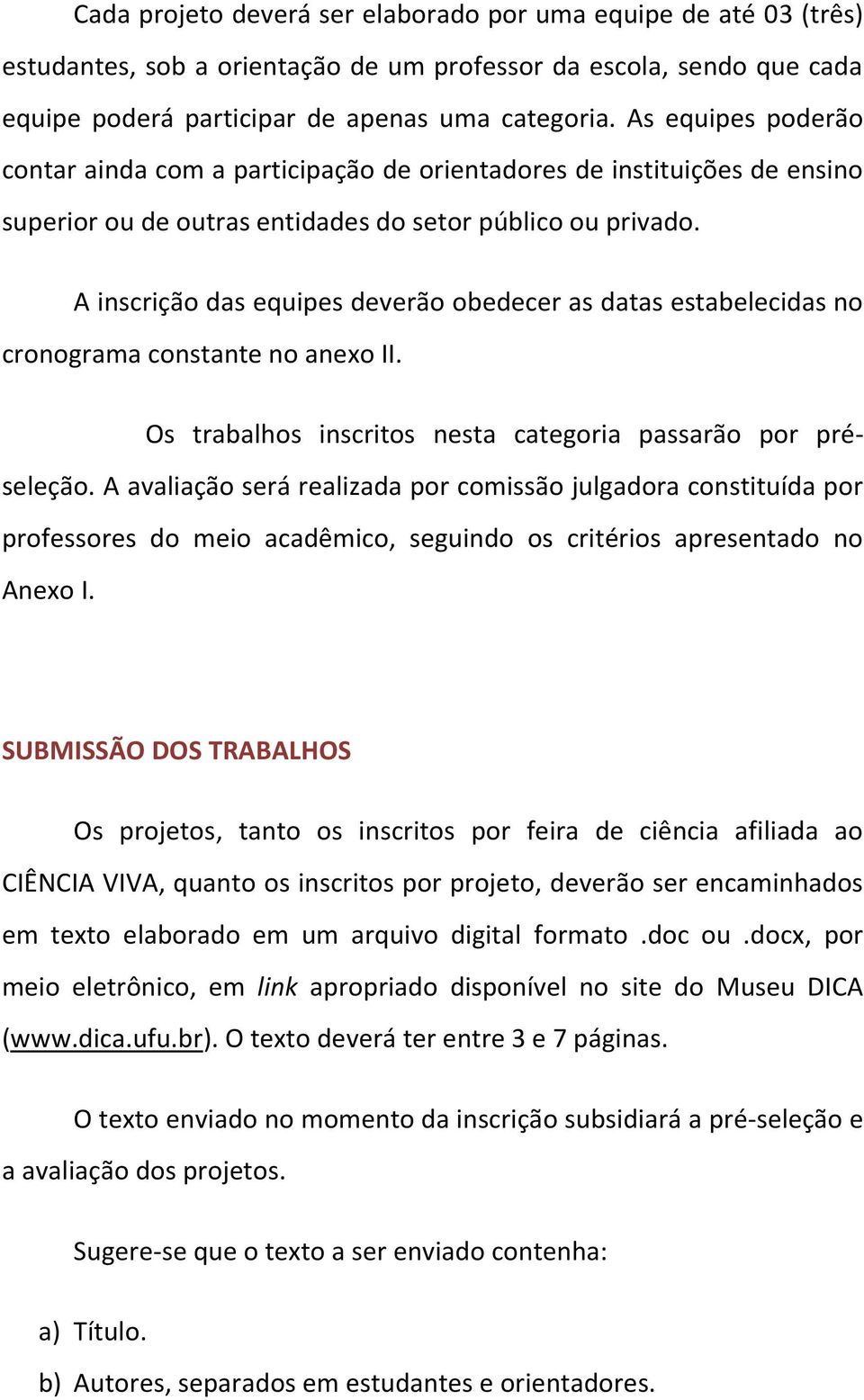 A inscrição das equipes deverão obedecer as datas estabelecidas no cronograma constante no anexo II. Os trabalhos inscritos nesta categoria passarão por préseleção.