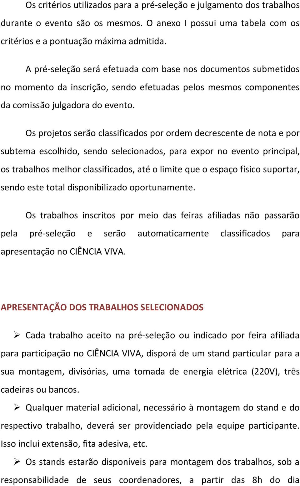 Os projetos serão classificados por ordem decrescente de nota e por subtema escolhido, sendo selecionados, para expor no evento principal, os trabalhos melhor classificados, até o limite que o espaço