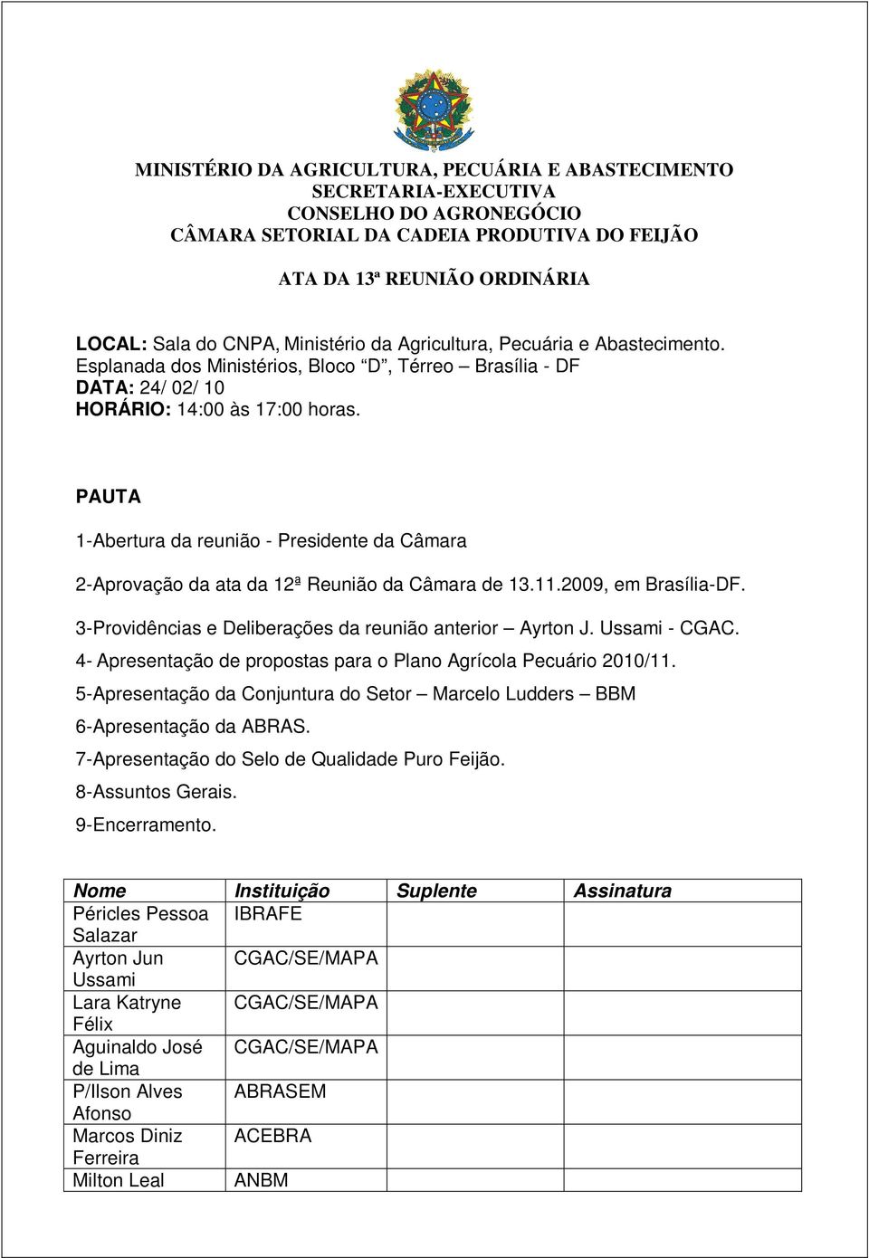 PAUTA 1-Abertura da reunião - Presidente da Câmara 2-Aprovação da ata da 12ª Reunião da Câmara de 13.11.2009, em Brasília-DF. 3-Providências e Deliberações da reunião anterior Ayrton J. Ussami - CGAC.