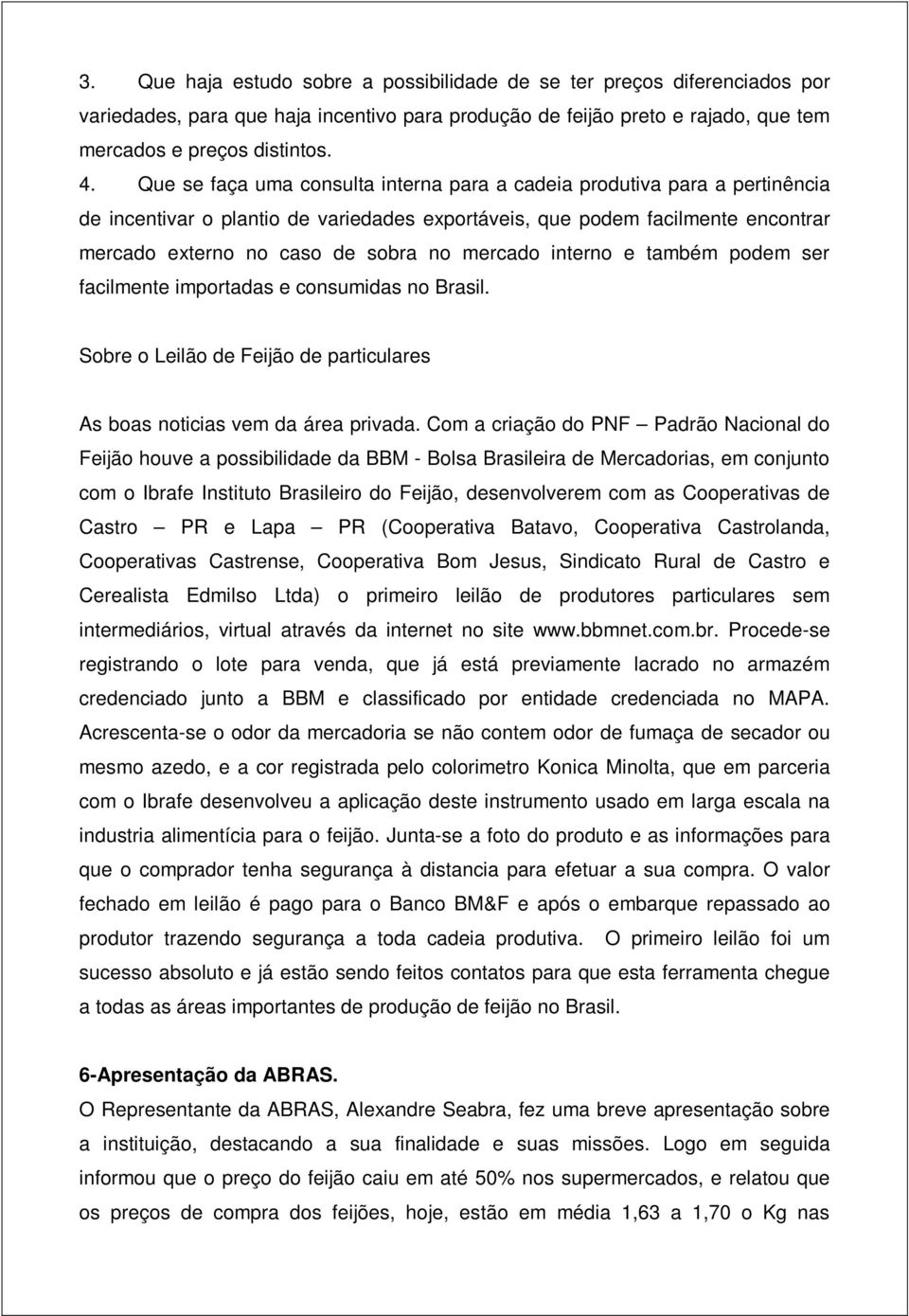 mercado interno e também podem ser facilmente importadas e consumidas no Brasil. Sobre o Leilão de Feijão de particulares As boas noticias vem da área privada.