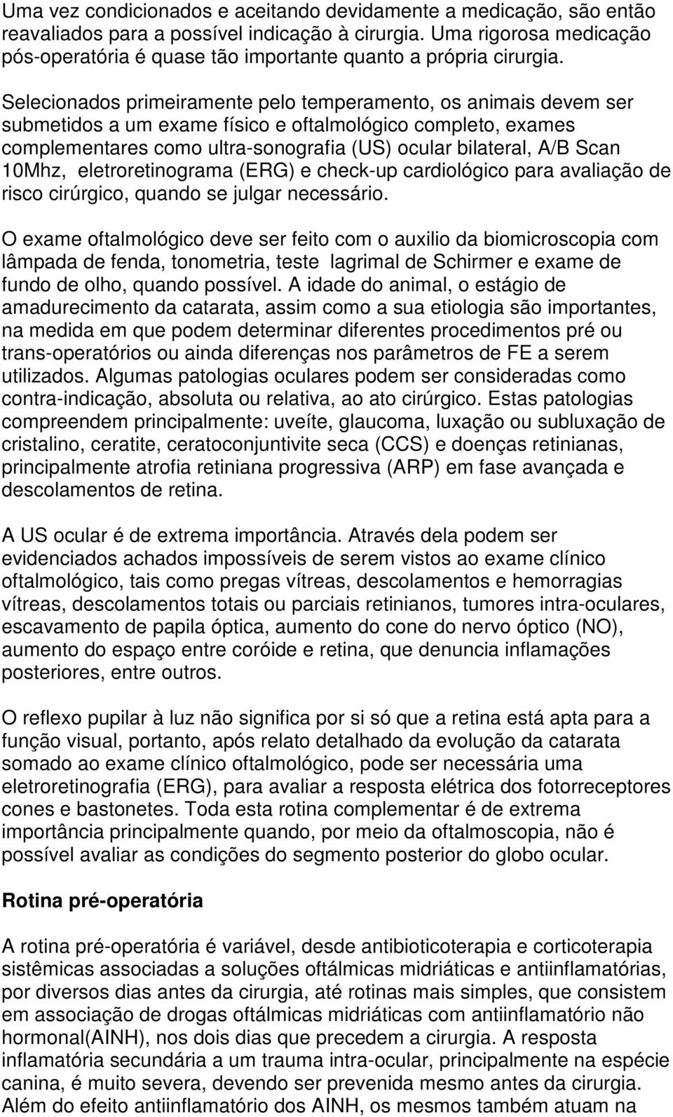 Selecionados primeiramente pelo temperamento, os animais devem ser submetidos a um exame físico e oftalmológico completo, exames complementares como ultra-sonografia (US) ocular bilateral, A/B Scan