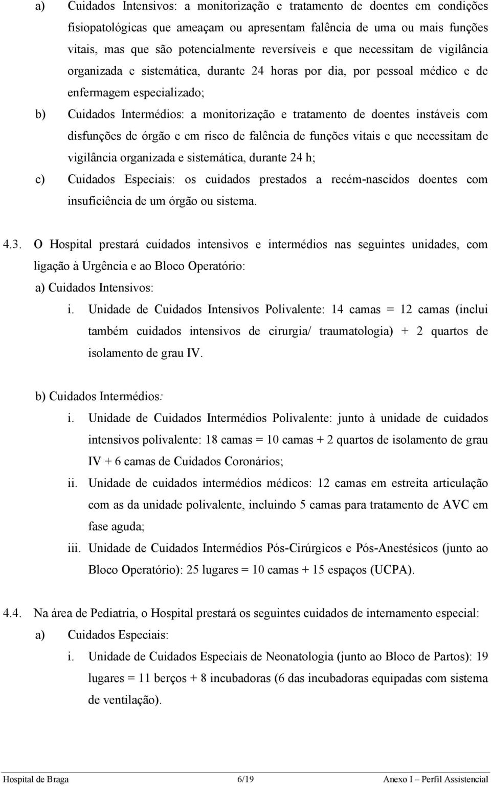 instáveis com disfunções de órgão e em risco de falência de funções vitais e que necessitam de vigilância organizada e sistemática, durante 24 h; c) Cuidados Especiais: os cuidados prestados a