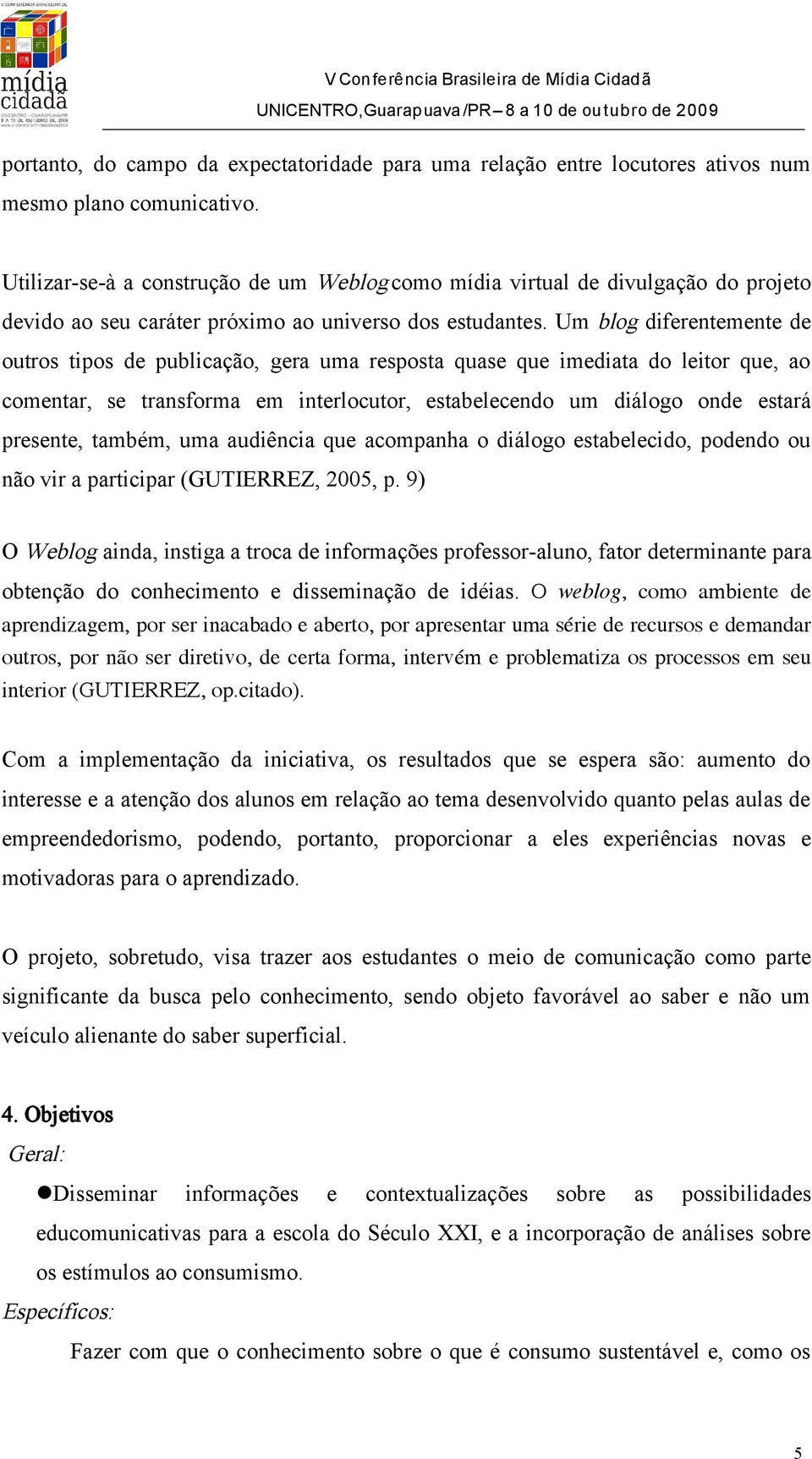 Um blog diferentemente de outros tipos de publicação, gera uma resposta quase que imediata do leitor que, ao comentar, se transforma em interlocutor, estabelecendo um diálogo onde estará presente,