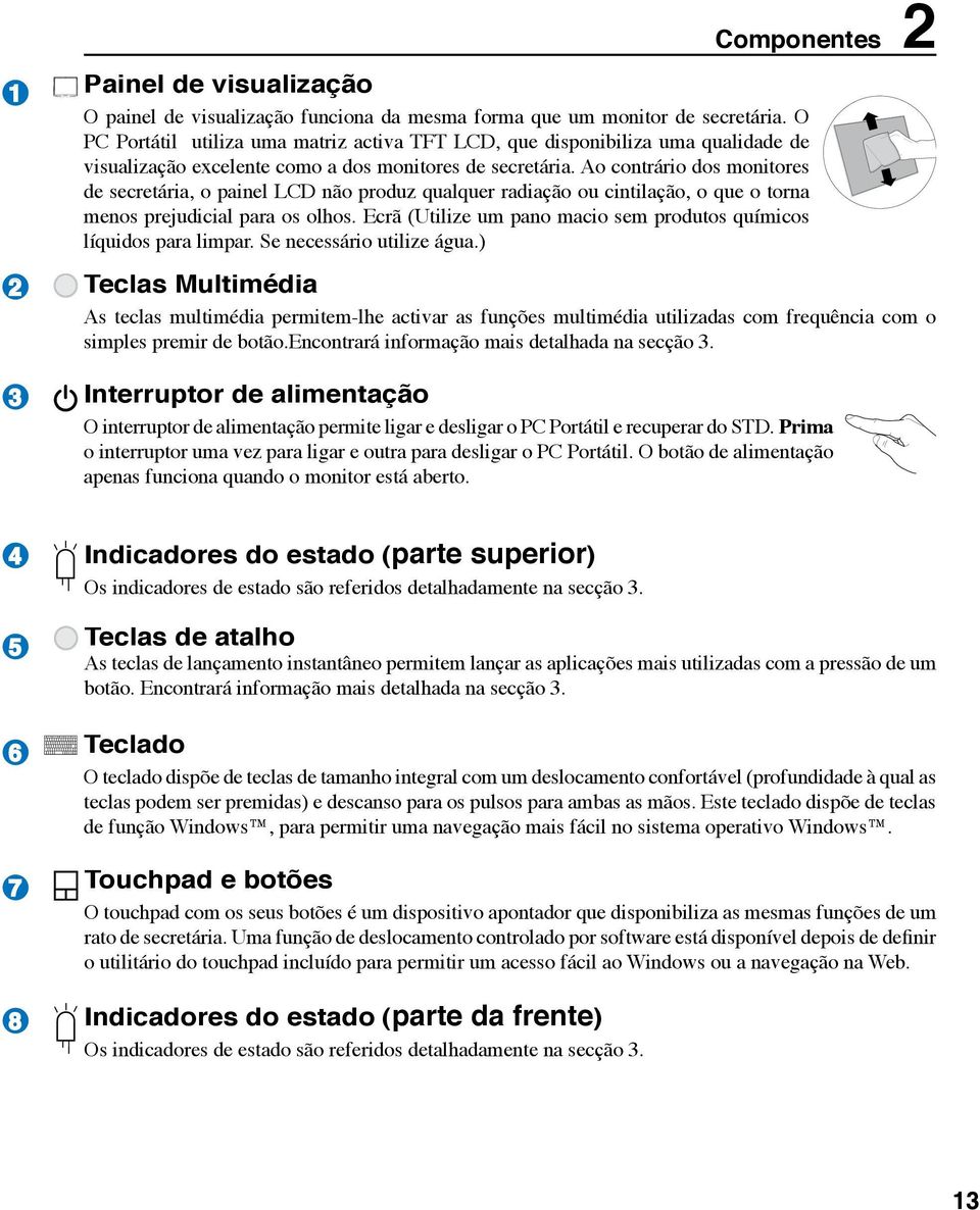 Ao contrário dos monitores de secretária, o painel LCD não produz qualquer radiação ou cintilação, o que o torna menos prejudicial para os olhos.