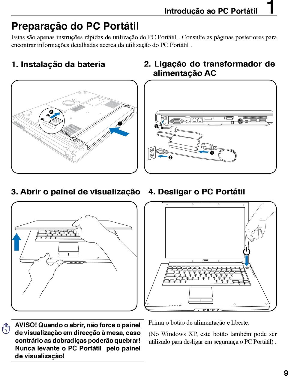 Ligação do transformador de alimentação AC 2 1 3. Abrir o painel de visualização 4. Desligar o PC Portátil AVISO!