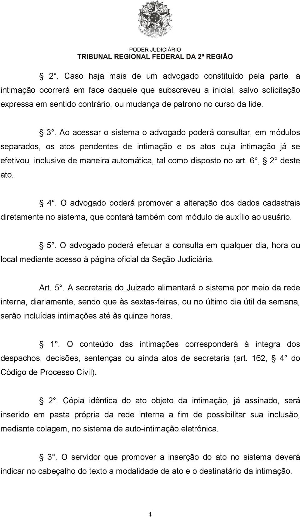 Ao acessar o sistema o advogado poderá consultar, em módulos separados, os atos pendentes de intimação e os atos cuja intimação já se efetivou, inclusive de maneira automática, tal como disposto no