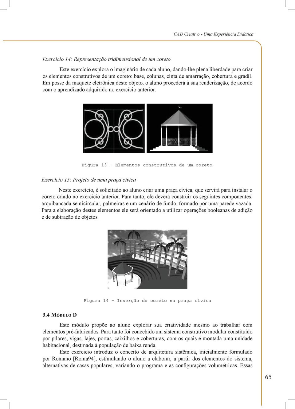 Em posse da maquete eletrônica deste objeto, o aluno procederá à sua renderização, de acordo com o aprendizado adquirido no exercício anterior.