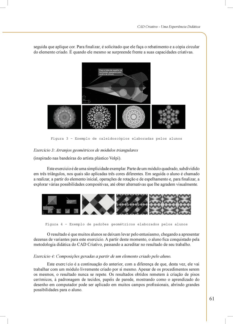 Figura 3 Exemplo de caleidoscópios elaboradas pelos alunos Exercício 3: Arranjos geométricos de módulos triangulares (inspirado nas bandeiras do artista plástico Volpi).