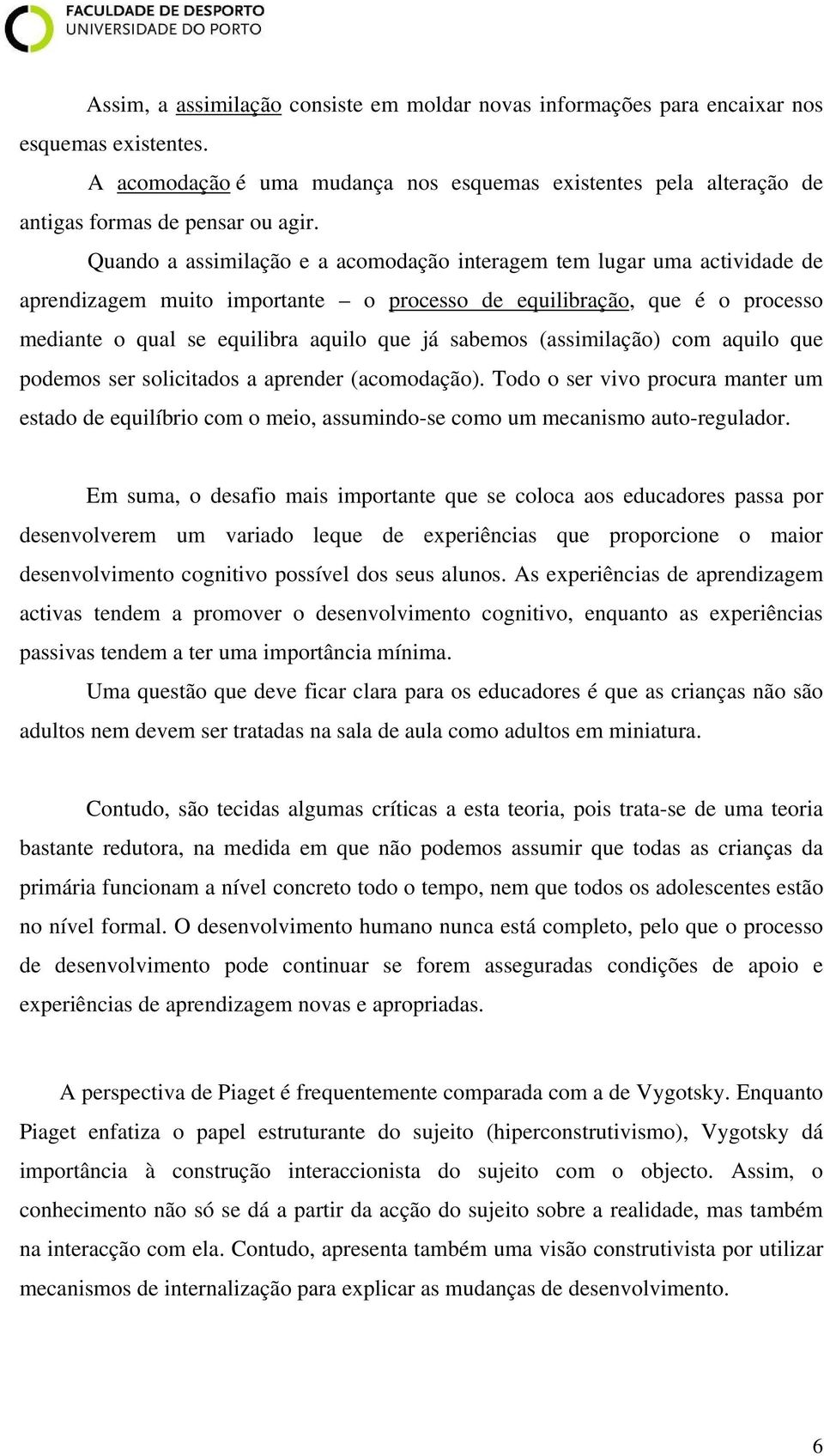 (assimilação) com aquilo que podemos ser solicitados a aprender (acomodação). Todo o ser vivo procura manter um estado de equilíbrio com o meio, assumindo-se como um mecanismo auto-regulador.