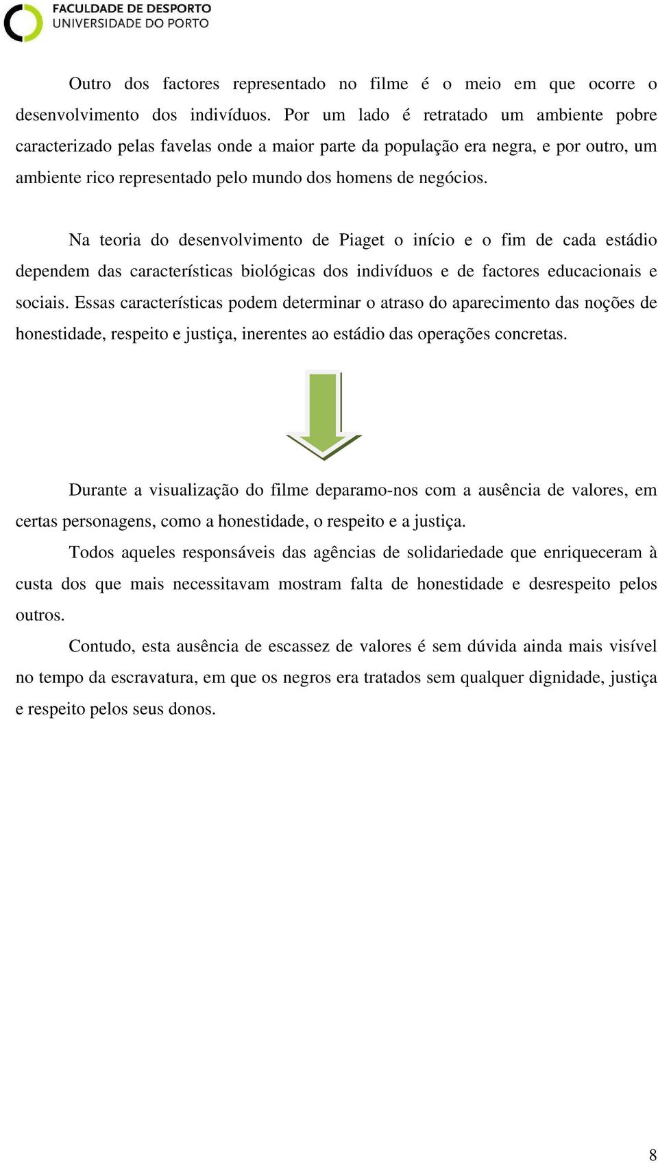 Na teoria do desenvolvimento de Piaget o início e o fim de cada estádio dependem das características biológicas dos indivíduos e de factores educacionais e sociais.