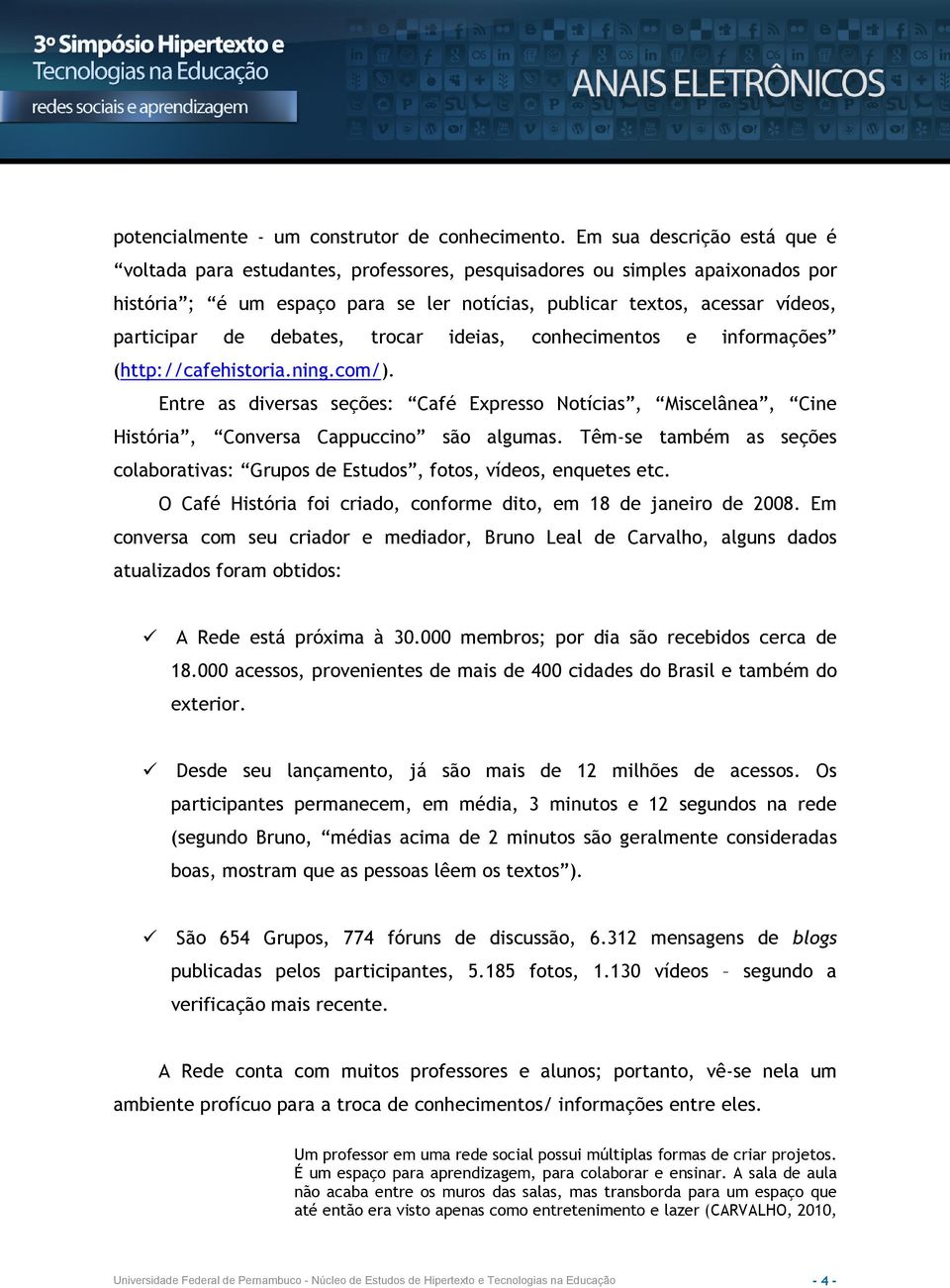 debates, trocar ideias, conhecimentos e informações (http://cafehistoria.ning.com/). Entre as diversas seções: Café Expresso Notícias, Miscelânea, Cine História, Conversa Cappuccino são algumas.