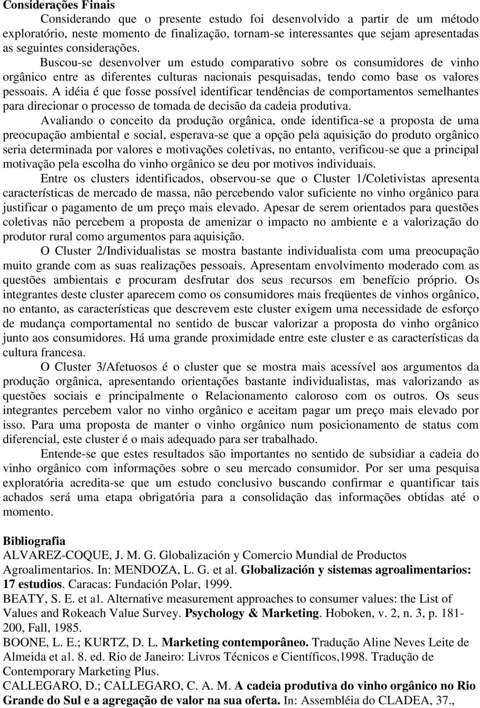 A idéia é que fosse possível identificar tendências de comportamentos semelhantes para direcionar o processo de tomada de decisão da cadeia produtiva.