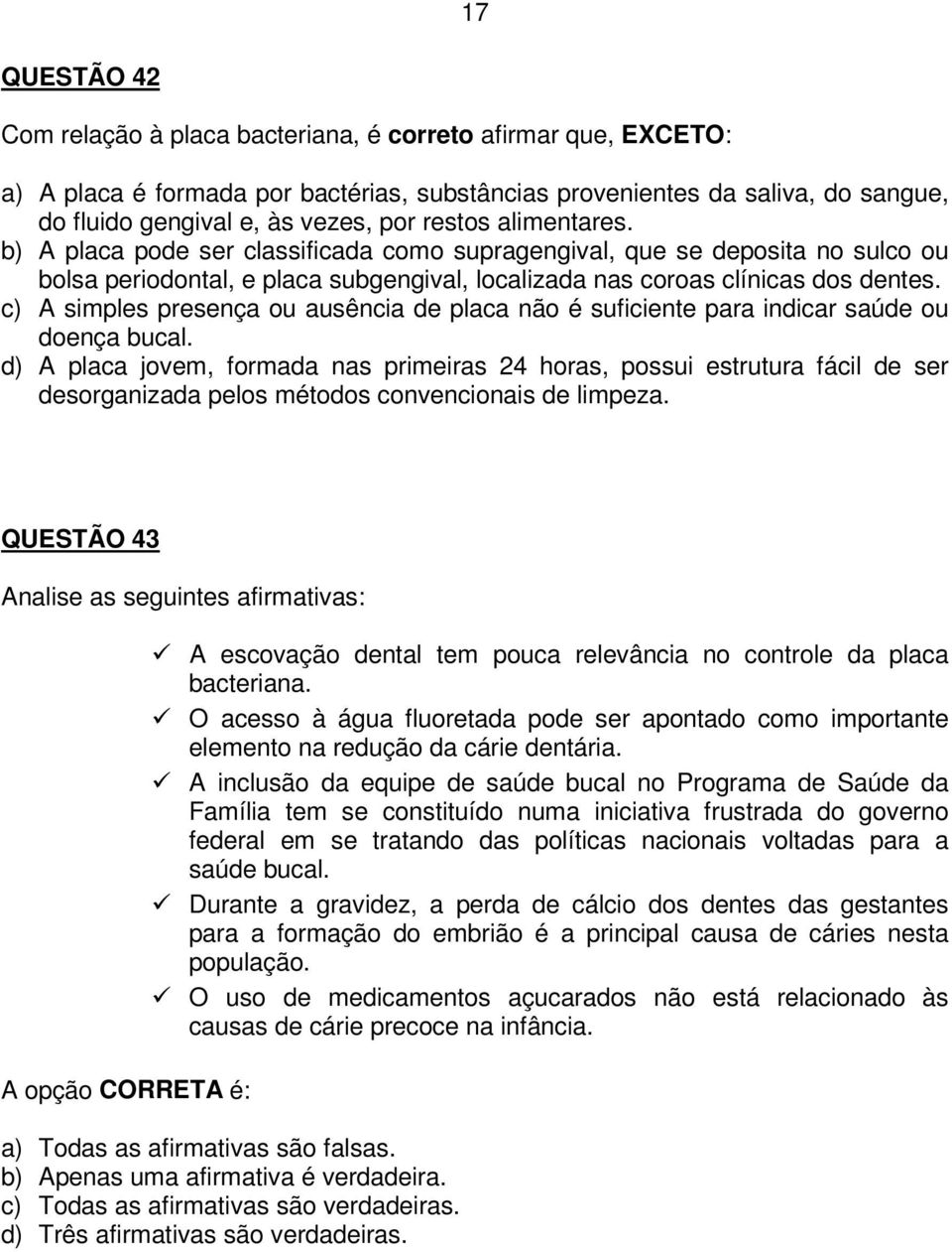 c) A simples presença ou ausência de placa não é suficiente para indicar saúde ou doença bucal.