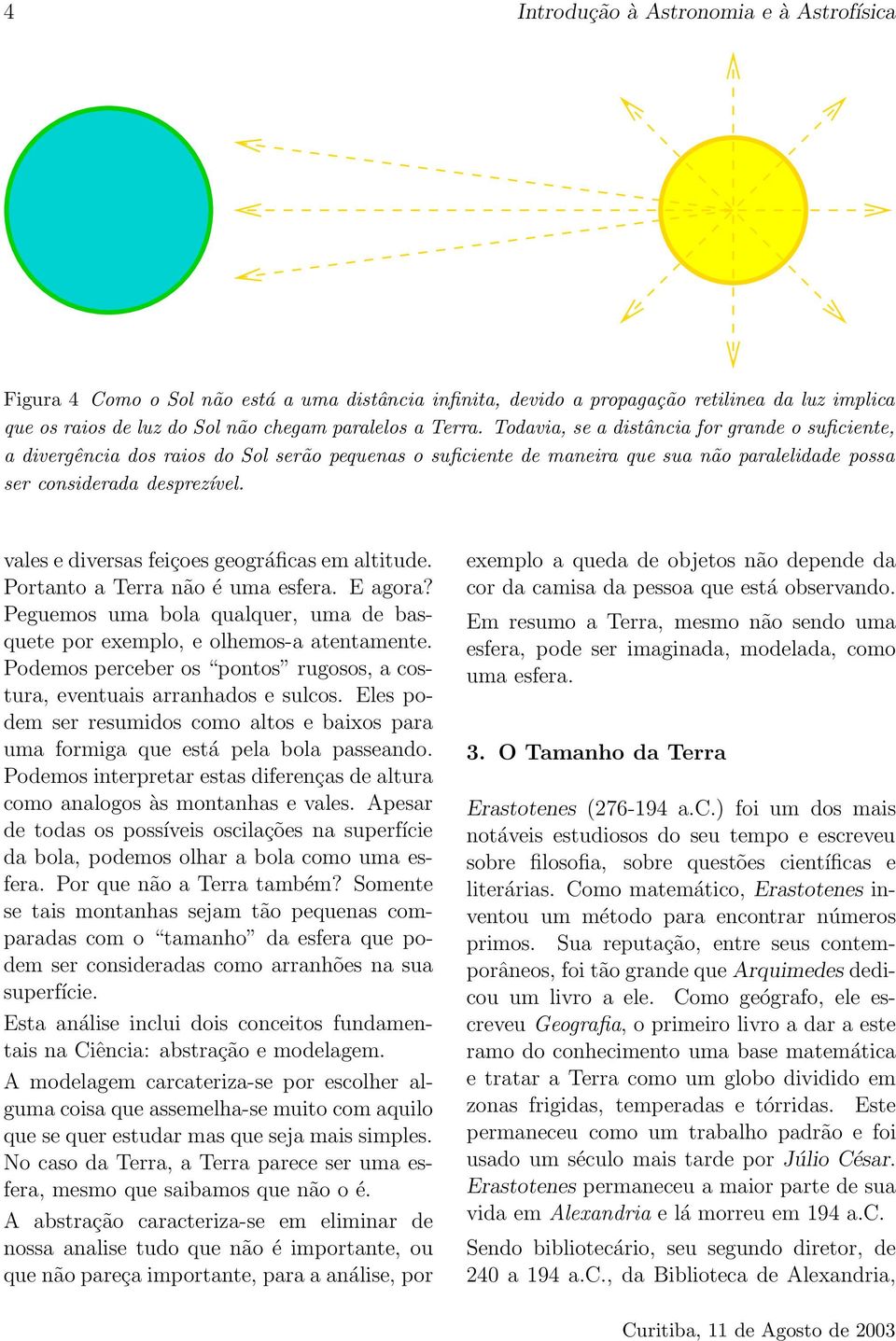 vales e diversas feiçoes geográficas em altitude. Portanto a Terra não é uma esfera. E agora? Peguemos uma bola qualquer, uma de basquete por exemplo, e olhemos-a atentamente.